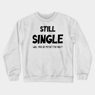 Still Single Will you be my Better Half? Valentine Day Crewneck Sweatshirt